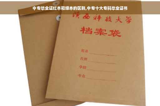 中专毕业证红本和绿本的区别,中专十大专科毕业证书 中专毕业证红本和绿本的区别,中专十大专科毕业证书