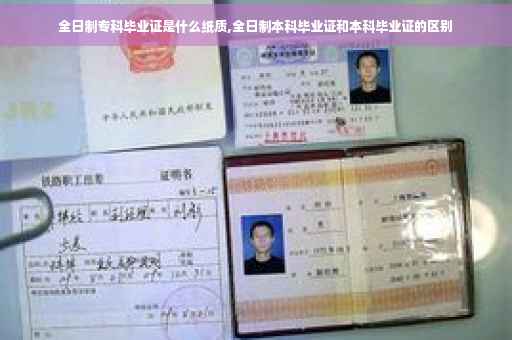 全日制专科毕业证是什么纸质,全日制本科毕业证和本科毕业证的区别