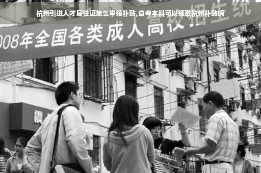 杭州引进人才居住证怎么申领补贴,自考本科可以领取杭州补贴吗