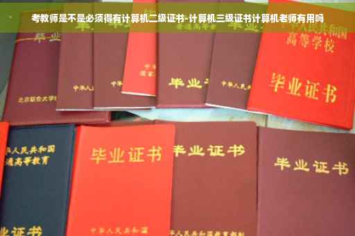考教师是不是必须得有计算机二级证书-计算机三级证书计算机老师有用吗