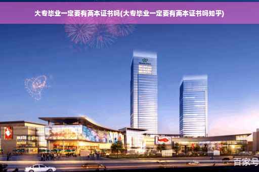 大专毕业一定要有两本证书吗(大专毕业一定要有两本证书吗知乎)