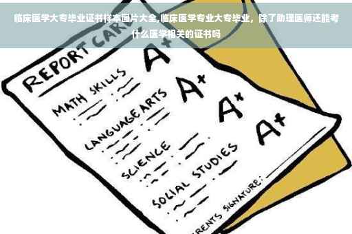 临床医学大专毕业证书样本图片大全,临床医学专业大专毕业，除了助理医师还能考什么医学相关的证书吗