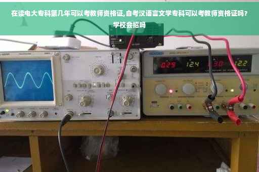在读电大专科第几年可以考教师资格证,自考汉语言文学专科可以考教师资格证吗？学校会招吗