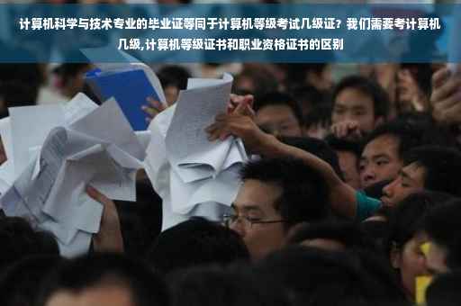 计算机科学与技术专业的毕业证等同于计算机等级考试几级证？我们需要考计算机几级,计算机等级证书和职业资格证书的区别