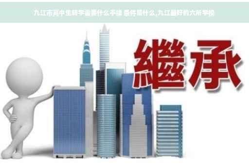 九江市高中生转学需要什么手续 条件是什么,九江最好的六所学校