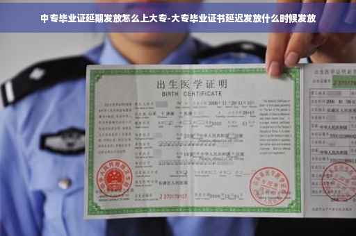中专毕业证延期发放怎么上大专-大专毕业证书延迟发放什么时候发放
