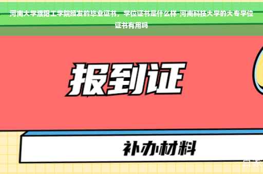 河南大学濮阳工学院颁发的毕业证书，学位证书是什么样-河南科技大学的大专学位证书有用吗