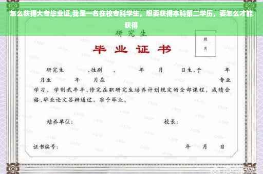 怎么获得大专毕业证,我是一名在校专科学生，想要获得本科第二学历，要怎么才能获得