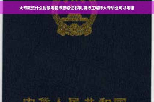 大专教资什么时候考初级职称证书啊,初级工程师大专毕业可以考嘛
