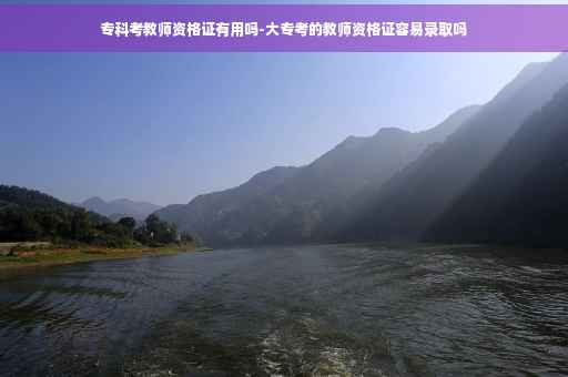 专科考教师资格证有用吗-大专考的教师资格证容易录取吗