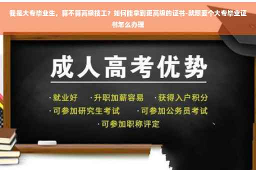 我是大专毕业生，算不算高级技工？如何能拿到更高级的证书-就想要个大专毕业证书怎么办理