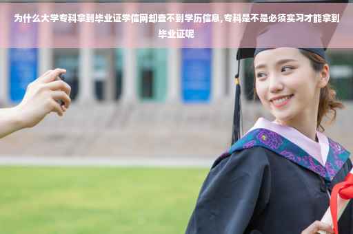 为什么大学专科拿到毕业证学信网却查不到学历信息,专科是不是必须实习才能拿到毕业证呢