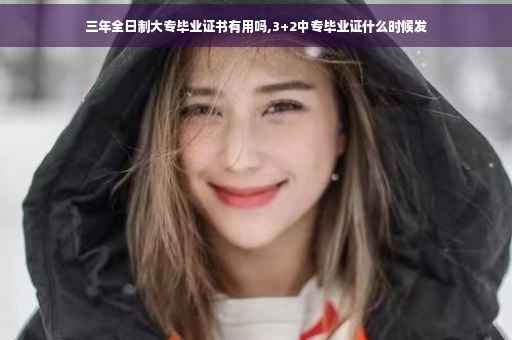 三年全日制大专毕业证书有用吗,3+2中专毕业证什么时候发