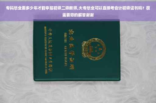 专科毕业要多少年才能申报初级二级教师,大专毕业可以直接考会计初级证书吗?很需要您的解答谢谢 专科毕业要多少年才能申报初级二级教师,大专毕业可以直接考会计初级证书吗?很需要您的解答谢谢