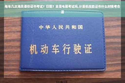 每年几次海员适任证书考试？日期？全是电脑考试吗,计算机技能证书什么时候考合适