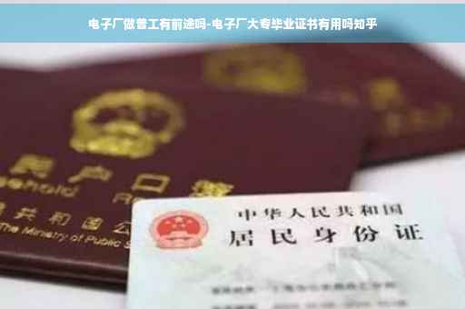 电子厂做普工有前途吗-电子厂大专毕业证书有用吗知乎