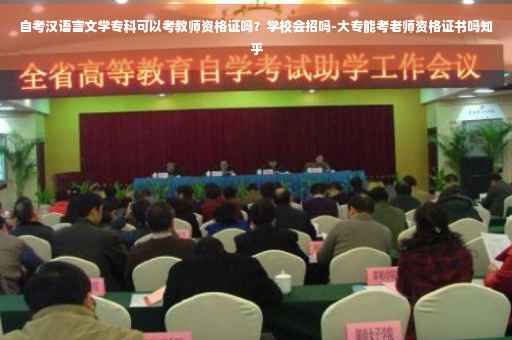 自考汉语言文学专科可以考教师资格证吗？学校会招吗-大专能考老师资格证书吗知乎