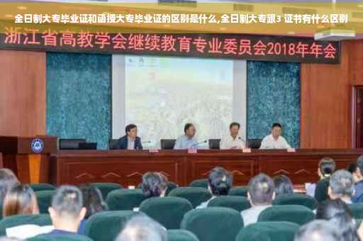 全日制大专毕业证和函授大专毕业证的区别是什么,全日制大专跟3 证书有什么区别