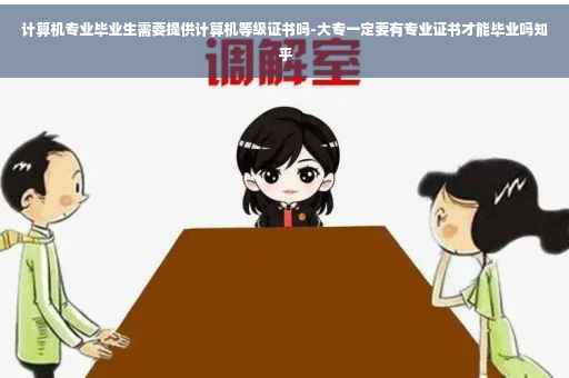 计算机专业毕业生需要提供计算机等级证书吗-大专一定要有专业证书才能毕业吗知乎