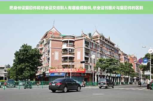 把身份证复印件和毕业证交给别人有哪些危险吗,毕业证书图片与复印件的区别