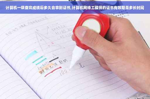 计算机一级查完成绩后多久会拿到证书,计算机网络工程师的证书有效期是多长时间