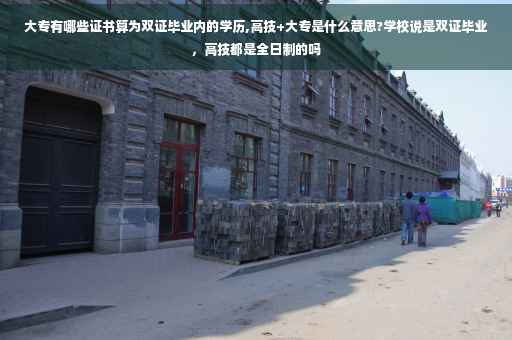 大专有哪些证书算为双证毕业内的学历,高技+大专是什么意思?学校说是双证毕业，高技都是全日制的吗
