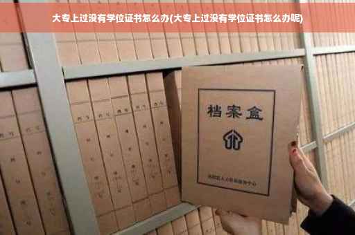 大专上过没有学位证书怎么办(大专上过没有学位证书怎么办呢)