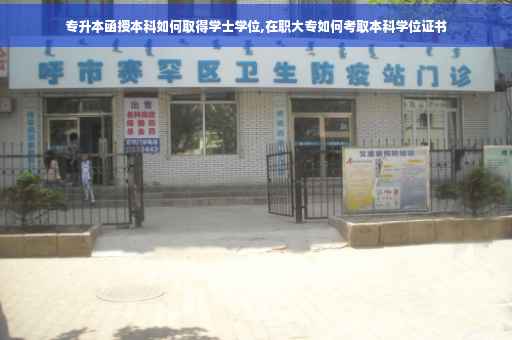 专升本函授本科如何取得学士学位,在职大专如何考取本科学位证书