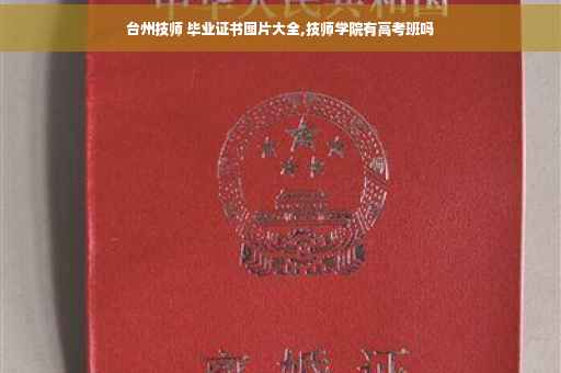台州技师 毕业证书图片大全,技师学院有高考班吗