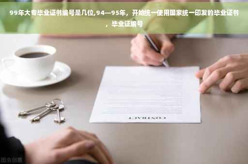 99年大专毕业证书编号是几位,94—95年，开始统一使用国家统一印发的毕业证书，毕业证编号