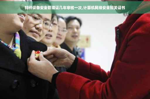 特种设备安全管理证几年审核一次,计算机网络安全相关证书