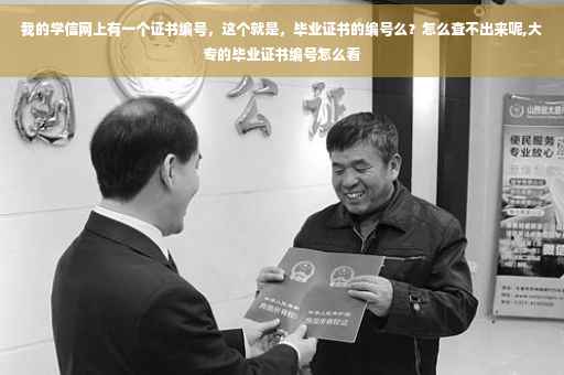 我的学信网上有一个证书编号，这个就是，毕业证书的编号么？怎么查不出来呢,大专的毕业证书编号怎么看