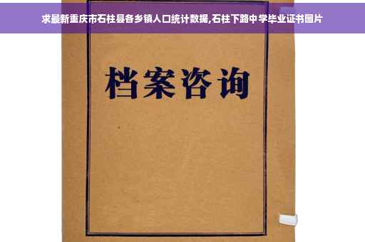 求最新重庆市石柱县各乡镇人口统计数据,石柱下路中学毕业证书图片