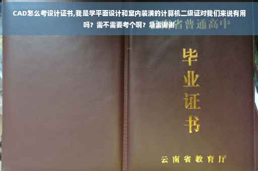 CAD怎么考设计证书,我是学平面设计和室内装潢的计算机二级证对我们来说有用吗？需不需要考个啊？急需谢谢