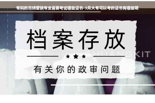 专科的市场营销专业需要考试哪些证书-3月大专可以考的证书有哪些呢