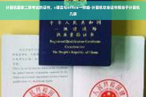 计算机国家二级考试的证书，c语言与office一样嘛-计算机毕业证书相当于计算机几级