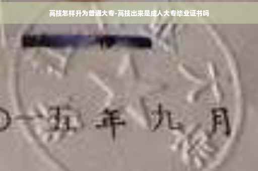 高技怎样升为普通大专-高技出来是成人大专毕业证书吗