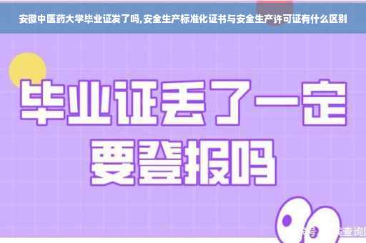 安徽中医药大学毕业证发了吗,安全生产标准化证书与安全生产许可证有什么区别