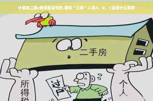 计算机二级c有没有证书的,建筑“三类”人员A、B、C证是什么意思