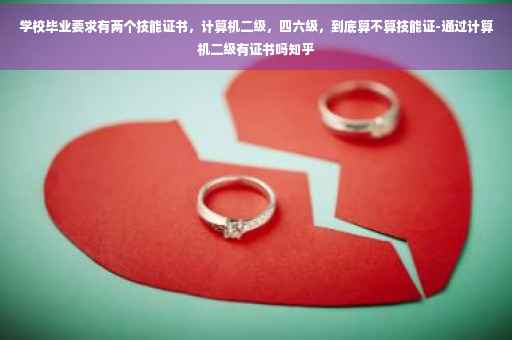 学校毕业要求有两个技能证书，计算机二级，四六级，到底算不算技能证-通过计算机二级有证书吗知乎