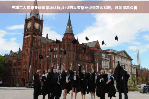 三加二大专毕业证国家承认吗,3+2的大专毕业证是怎么写的，含金量怎么样