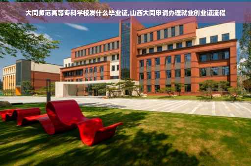 大同师范高等专科学校发什么毕业证,山西大同申请办理就业创业证流程