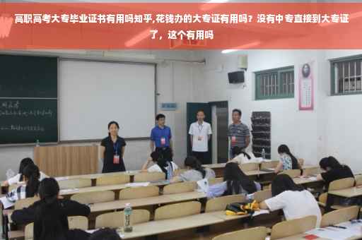 高职高考大专毕业证书有用吗知乎,花钱办的大专证有用吗？没有中专直接到大专证了，这个有用吗
