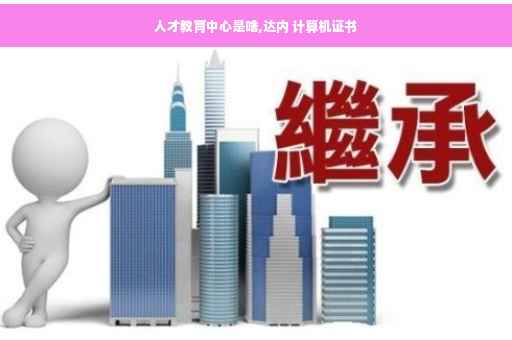 人才教育中心是啥,达内 计算机证书
