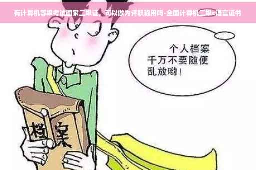 有计算机等级考试国家二级证，可以做为评职称用吗-全国计算机二级c语言证书