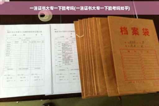 一消证书大专一下能考吗(一消证书大专一下能考吗知乎)