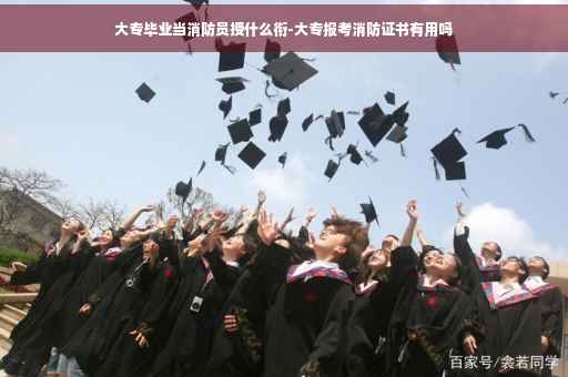 大专毕业当消防员授什么衔-大专报考消防证书有用吗