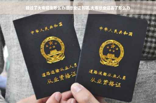 错过了大专招生怎么办理毕业证书呢,大专毕业证丢了怎么办