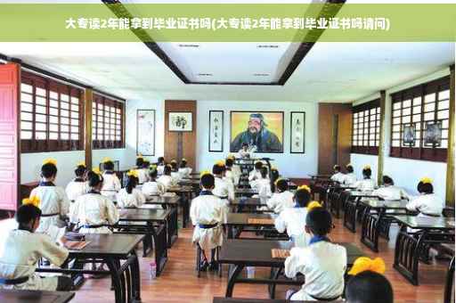 大专读2年能拿到毕业证书吗(大专读2年能拿到毕业证书吗请问)