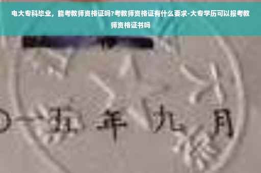 电大专科毕业，能考教师资格证吗?考教师资格证有什么要求-大专学历可以报考教师资格证书吗